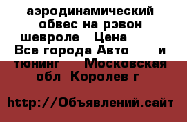 аэродинамический обвес на рэвон шевроле › Цена ­ 10 - Все города Авто » GT и тюнинг   . Московская обл.,Королев г.